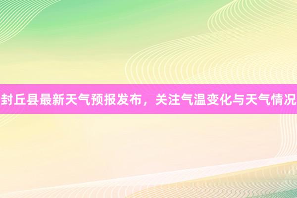 封丘县最新天气预报发布，关注气温变化与天气情况