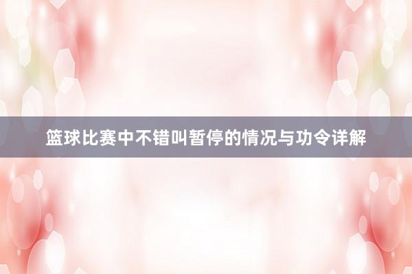 篮球比赛中不错叫暂停的情况与功令详解